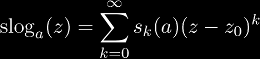 \slog_a(z) = \sum_{k=0}^{\infty} s_k(a) (z - z_0)^k