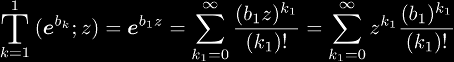 
\BigT{k=1}{1}(\ee^{b_k}; z) = \ee^{b_1 z} 
= \sum_{k_1=0}^{\infty}\frac{(b_1 z)^{k_1}}{(k_1)!}
= \sum_{k_1=0}^{\infty} z^{k_1} \frac{(b_1)^{k_1}}{(k_1)!}
