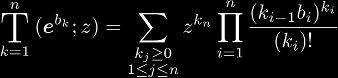 
\BigT{k=1}{n}(\ee^{b_k}; z) = \sum_{\substack{k_j \ge 0 \\ 1 \le j \le n}}
z^{k_n} \prod_{i=1}^{n}\frac{(k_{i-1}b_i)^{k_i}}{(k_i)!}
